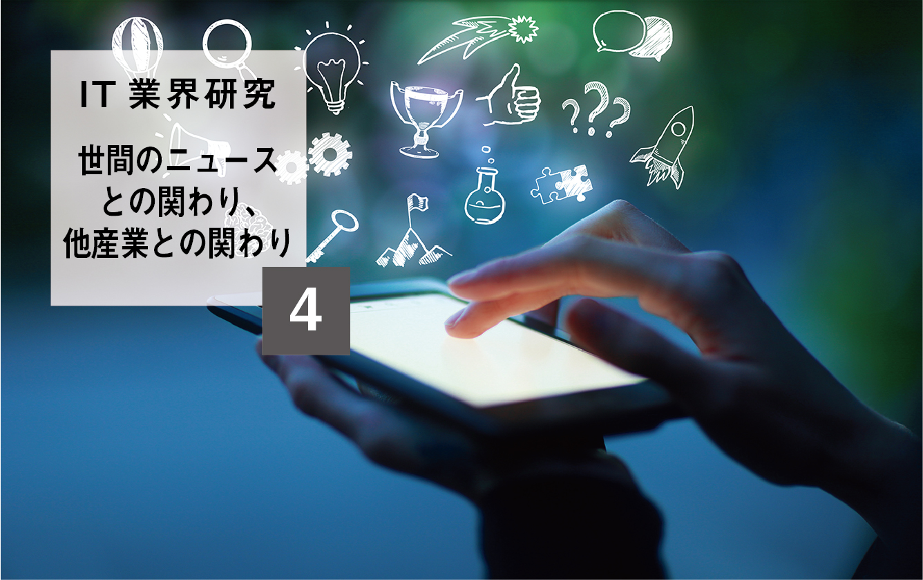 【IT業界研究】④世間のニュースとの関わり、他産業との関わり